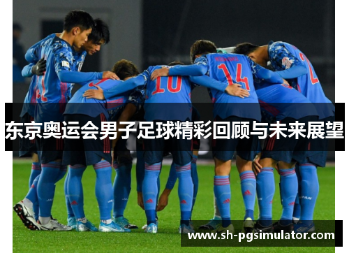 东京奥运会男子足球精彩回顾与未来展望