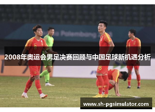 2008年奥运会男足决赛回顾与中国足球新机遇分析 2008年奥运会男足决赛回顾与中国足球新机遇分析
