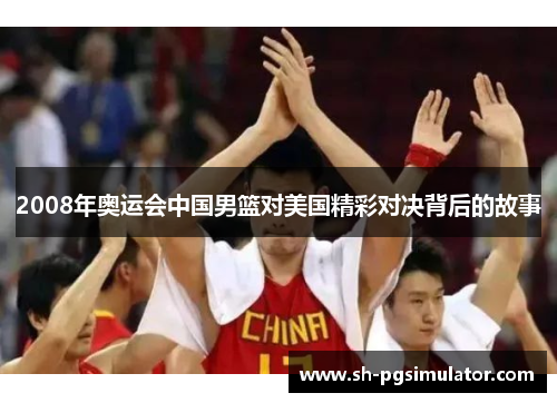 2008年奥运会中国男篮对美国精彩对决背后的故事