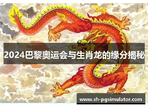 2024巴黎奥运会与生肖龙的缘分揭秘