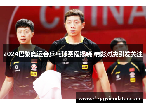 2024巴黎奥运会乒乓球赛程揭晓 精彩对决引发关注 2024巴黎奥运会乒乓球赛程揭晓 精彩对决引发关注